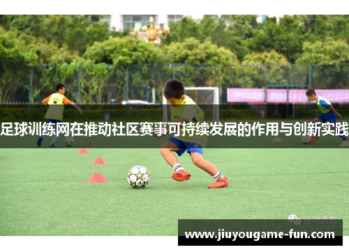 足球训练网在推动社区赛事可持续发展的作用与创新实践